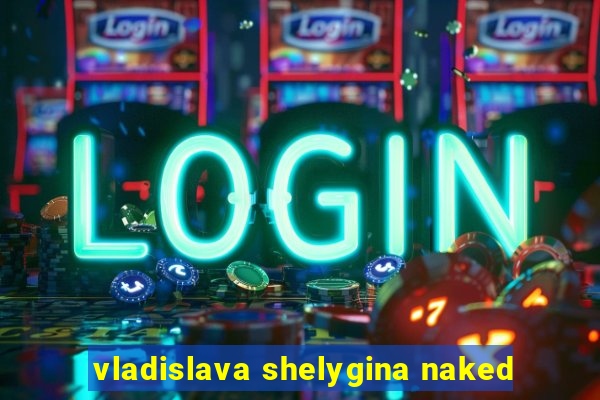 vladislava shelygina naked